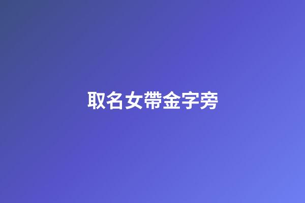 取名女帶金字旁(女生取名帶金字旁)-第1張-女孩起名-玄機(jī)派