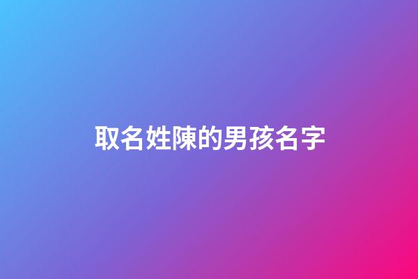 取名姓陳的男孩名字(姓陳的取名字男孩子)-第1張-男孩起名-玄機派