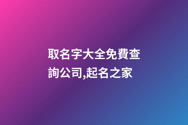 取名字大全免費查詢公司,起名之家-第1張-公司起名-玄機派