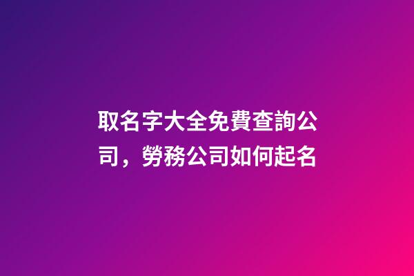 取名字大全免費查詢公司，勞務公司如何起名-第1張-觀點-玄機派