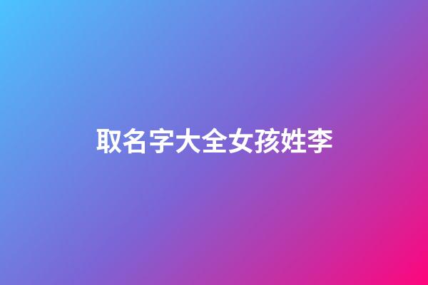 取名字大全女孩姓李(取名字姓李的女孩)-第1張-女孩起名-玄機(jī)派