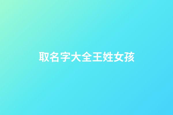 取名字大全王姓女孩(取名字王姓女孩名字大全)-第1張-女孩起名-玄機(jī)派