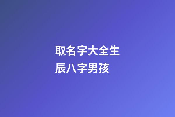 取名字大全生辰八字男孩(生辰八字免費起名男孩兒)-第1張-男孩起名-玄機(jī)派