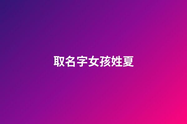 取名字女孩姓夏(姓夏起名女孩)-第1張-女孩起名-玄機派