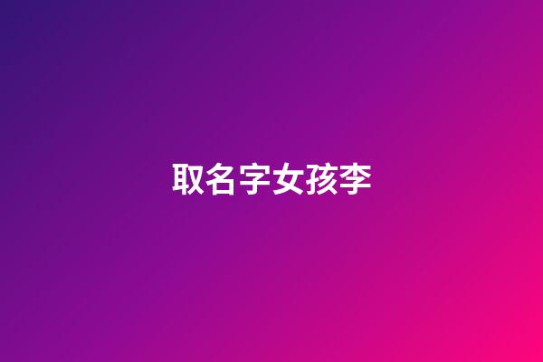 取名字女孩李(取名字女孩李和時怎么取)-第1張-女孩起名-玄機派