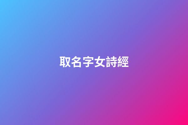 取名字女詩經(取名字女詩經好嗎)-第1張-女孩起名-玄機派