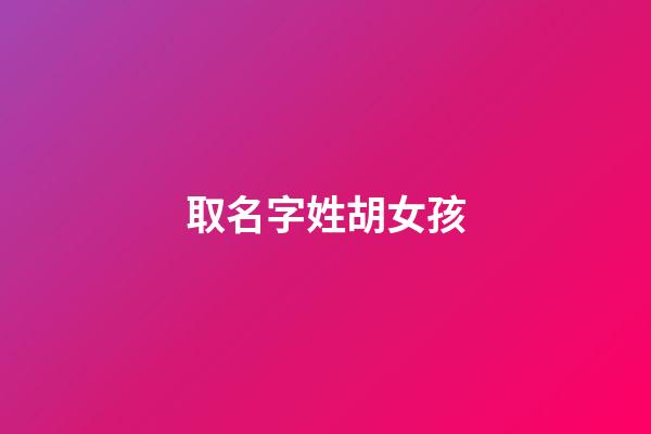 取名字姓胡女孩-第1張-女孩起名-玄機(jī)派