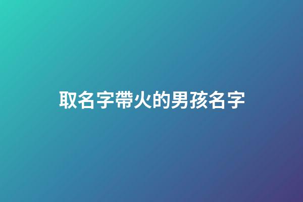 取名字帶火的男孩名字(帶火的男孩名字洋氣點(diǎn))-第1張-男孩起名-玄機(jī)派