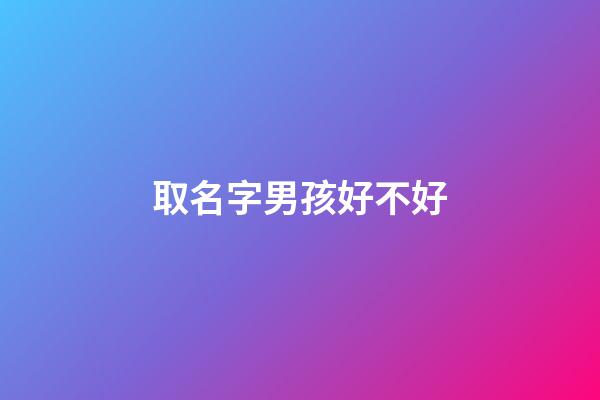 取名字男孩好不好(取名字男孩好不好聽)-第1張-男孩起名-玄機(jī)派