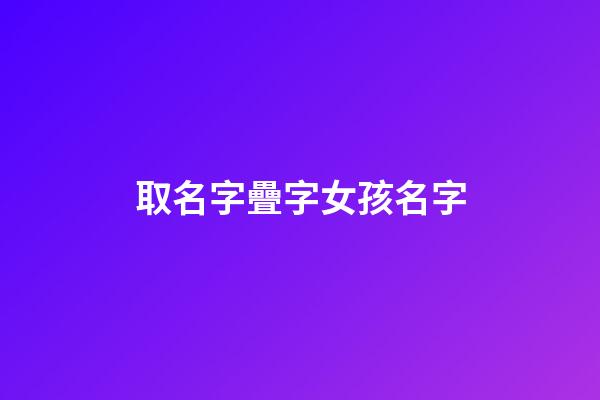 取名字疊字女孩名字(疊字女孩子名字大全)-第1張-女孩起名-玄機(jī)派