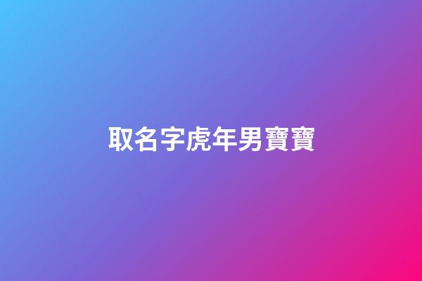 取名字虎年男寶寶(虎年男孩名字首選)-第1張-男孩起名-玄機派