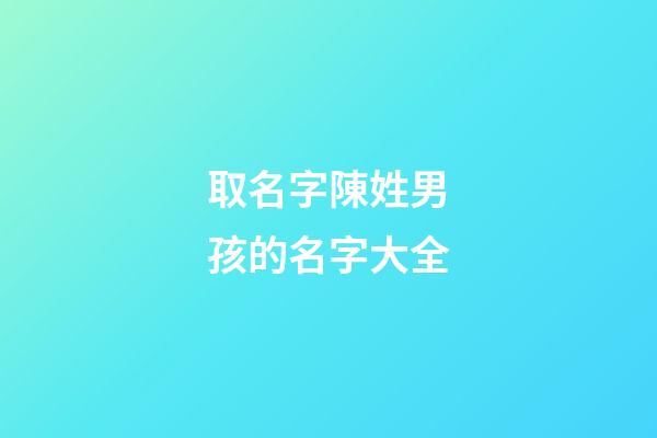 取名字陳姓男孩的名字大全(陳姓男孩名字大全2023)-第1張-男孩起名-玄機派