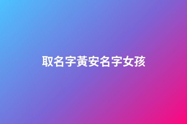 取名字黃安名字女孩(姓黃安字輩的女孩名字)-第1張-女孩起名-玄機派