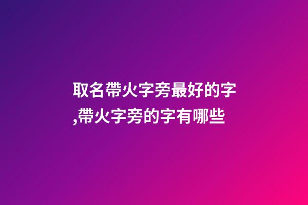 取名帶火字旁最好的字,帶火字旁的字有哪些-第1張-觀點-玄機派