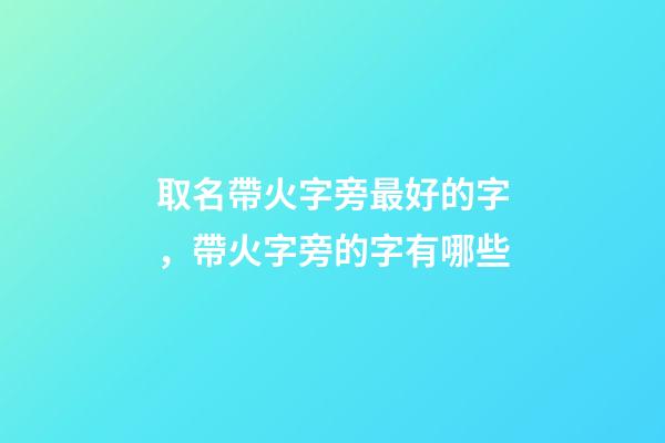 取名帶火字旁最好的字，帶火字旁的字有哪些-第1張-觀點-玄機派