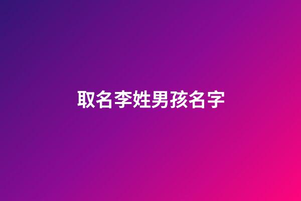 取名李姓男孩名字(姓氏李男孩名字)-第1張-男孩起名-玄機派