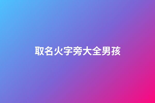 取名火字旁大全男孩(火字旁名字大全男孩)-第1張-男孩起名-玄機(jī)派
