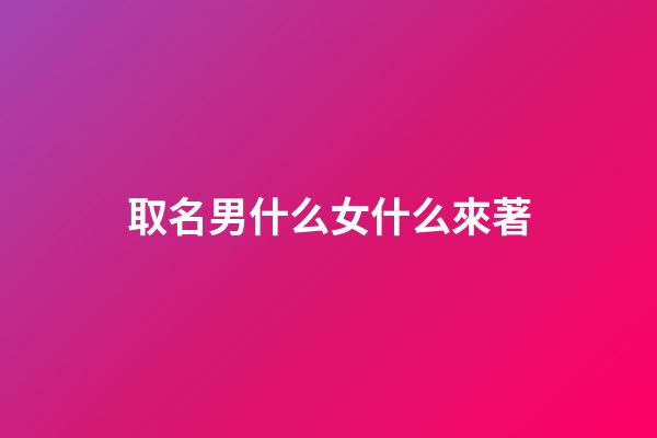 取名男什么女什么來著(取名男什么女什么來著的名字)-第1張-女孩起名-玄機派