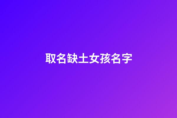 取名缺土女孩名字(缺土女孩取名寶典)-第1張-女孩起名-玄機派