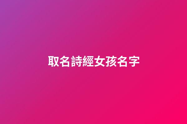 取名詩經女孩名字(好聽的詩經女孩名字)-第1張-女孩起名-玄機派