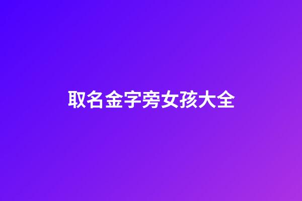 取名金字旁女孩大全(女孩起名金字旁)-第1張-女孩起名-玄機(jī)派