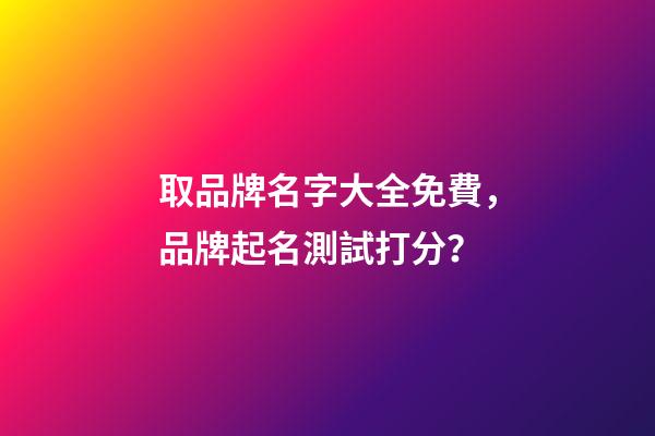 取品牌名字大全免費，品牌起名測試打分？