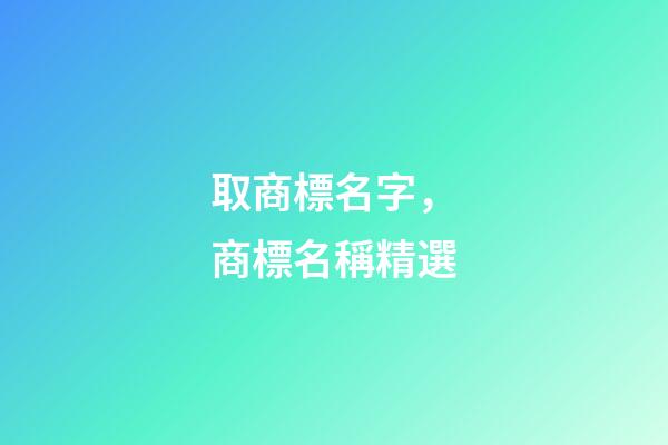 取商標名字，商標名稱精選-第1張-商標起名-玄機派