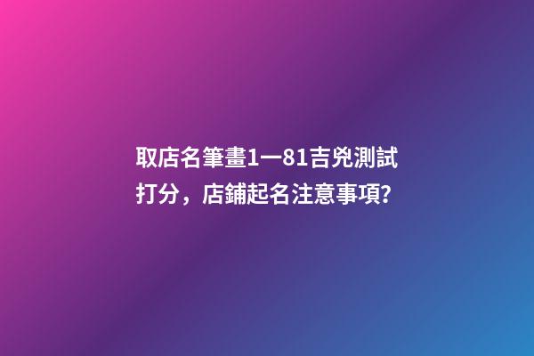 取店名筆畫1一81吉兇測試打分，店鋪起名注意事項？