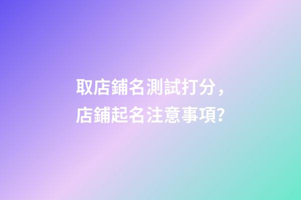 取店鋪名測試打分，店鋪起名注意事項？-第1張-店鋪起名-玄機派
