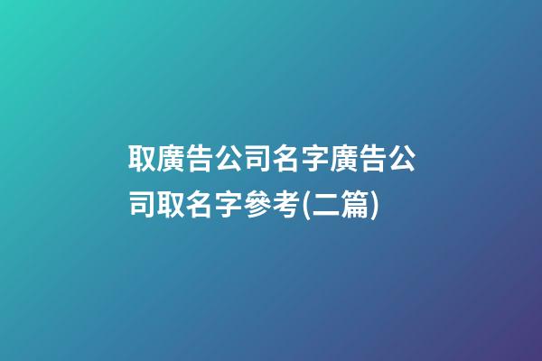 取廣告公司名字廣告公司取名字參考(二篇)-第1張-公司起名-玄機派