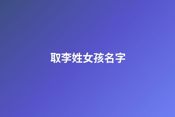 取李姓女孩名字(姓李女孩起名字)-第1張-女孩起名-玄機派