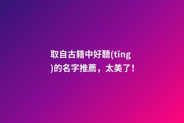 取自古籍中好聽(tīng)的名字推薦，太美了！
