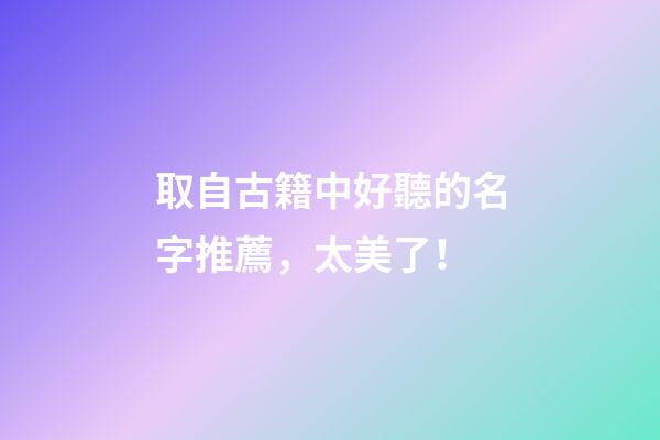 取自古籍中好聽的名字推薦，太美了！