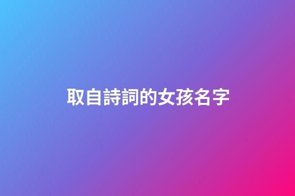 取自詩詞的女孩名字(取自詩詞的女孩名字有哪些)-第1張-女孩起名-玄機派