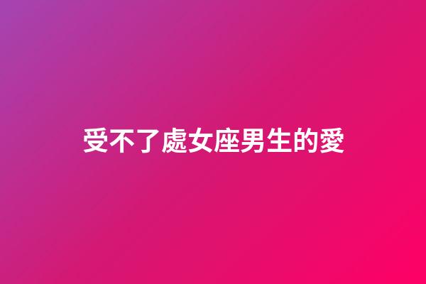 受不了處女座男生的愛-第1張-星座運勢-玄機派