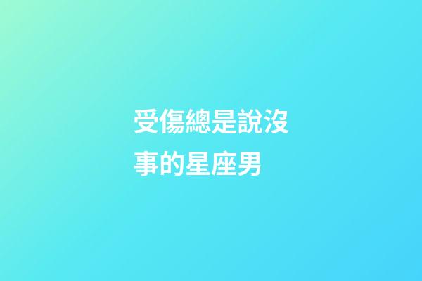 受傷總是說沒事的星座男-第1張-星座運勢-玄機派