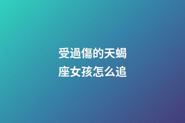 受過傷的天蝎座女孩怎么追-第1張-星座運勢-玄機派