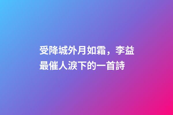 受降城外月如霜，李益最催人淚下的一首詩-第1張-觀點-玄機派