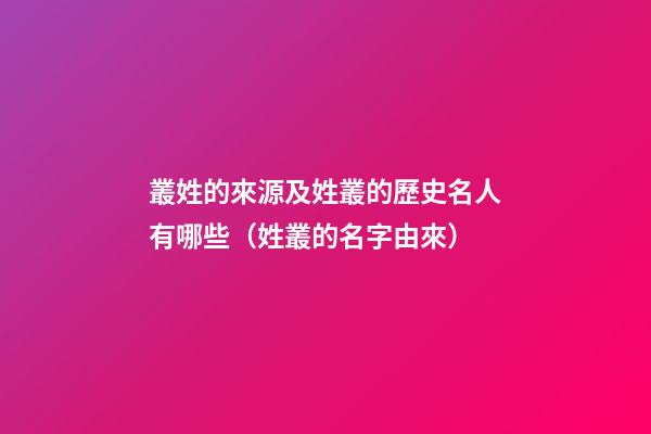 叢姓的來源及姓叢的歷史名人有哪些（姓叢的名字由來）