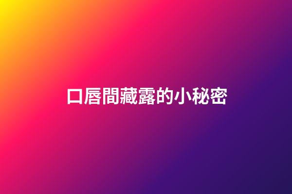口唇間藏露的小秘密