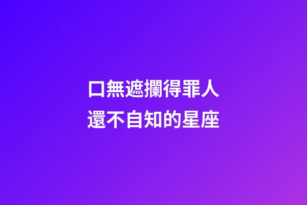 口無遮攔得罪人還不自知的星座-第1張-星座運勢-玄機派