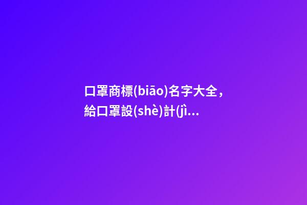 口罩商標(biāo)名字大全，給口罩設(shè)計(jì)個(gè)商標(biāo)名字有什么辦法-第1張-商標(biāo)起名-玄機(jī)派