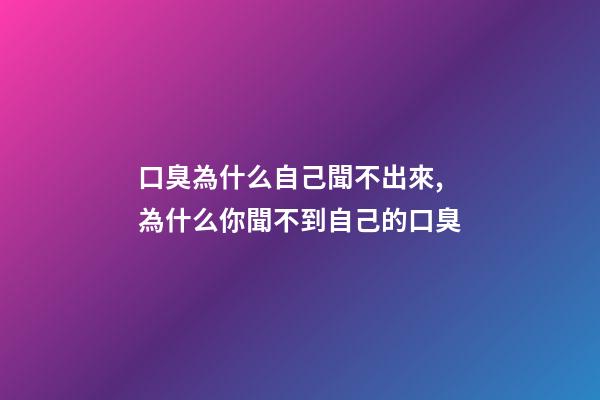 口臭為什么自己聞不出來,為什么你聞不到自己的口臭-第1張-觀點-玄機派