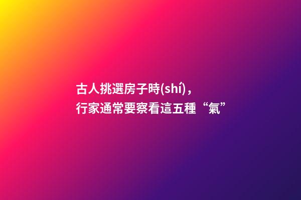 古人挑選房子時(shí)，行家通常要察看這五種“氣”