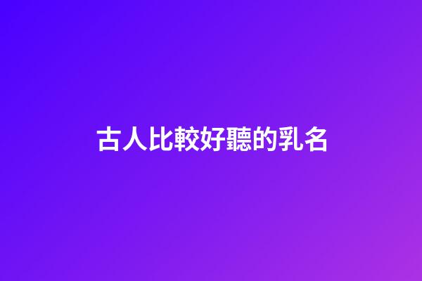古人比較好聽的乳名(古代乳名大全女孩名字)-第1張-女孩起名-玄機(jī)派
