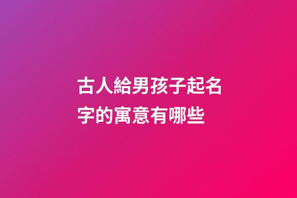 古人給男孩子起名字的寓意有哪些(古代男孩兒名字)-第1張-男孩起名-玄機(jī)派