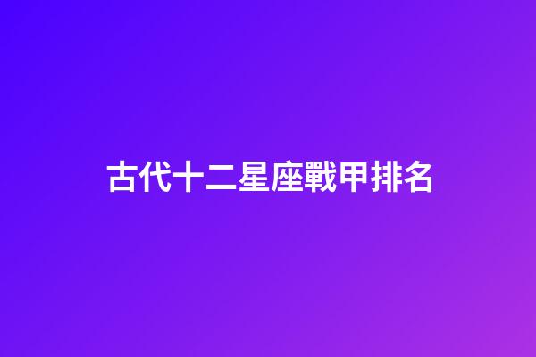 古代十二星座戰甲排名-第1張-星座運勢-玄機派