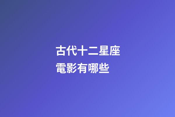 古代十二星座電影有哪些-第1張-星座運(yùn)勢(shì)-玄機(jī)派