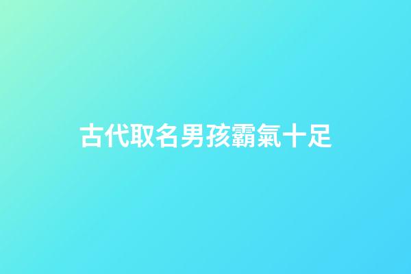古代取名男孩霸氣十足(古代取名字大全男孩名字)-第1張-男孩起名-玄機派