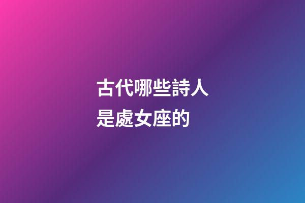 古代哪些詩人是處女座的